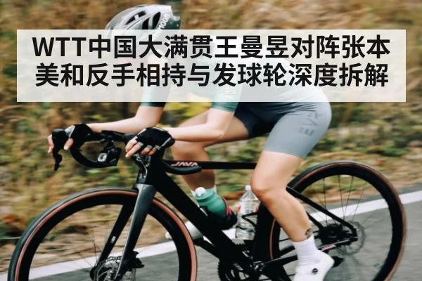 WTT中国大满贯王曼昱对阵张本美和反手相持与发球轮深度拆解